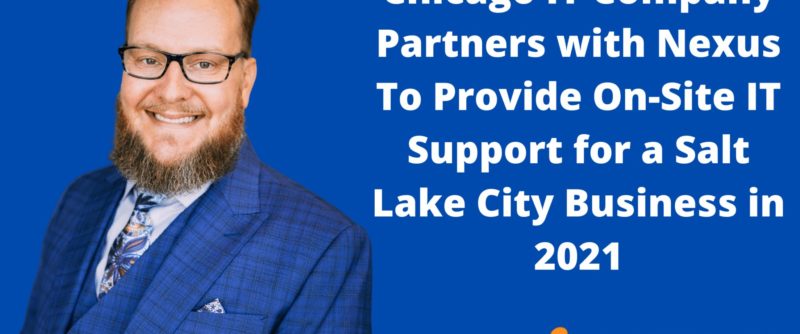Chicago IT Company Partners with Nexus To Provide On-Site IT Support for a Salt Lake City Business in 2021